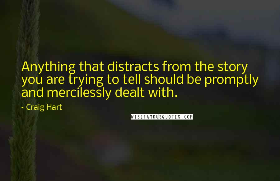 Craig Hart Quotes: Anything that distracts from the story you are trying to tell should be promptly and mercilessly dealt with.