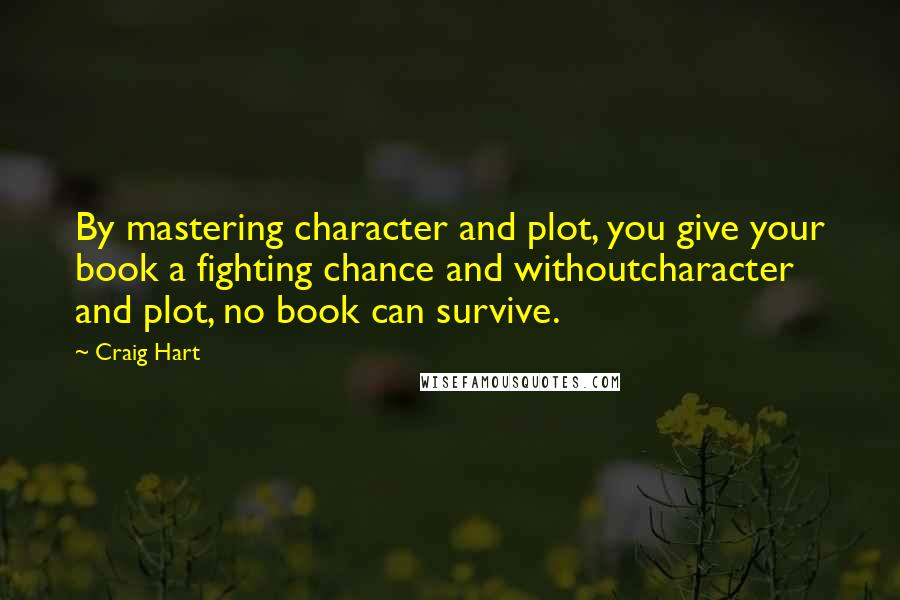 Craig Hart Quotes: By mastering character and plot, you give your book a fighting chance and withoutcharacter and plot, no book can survive.
