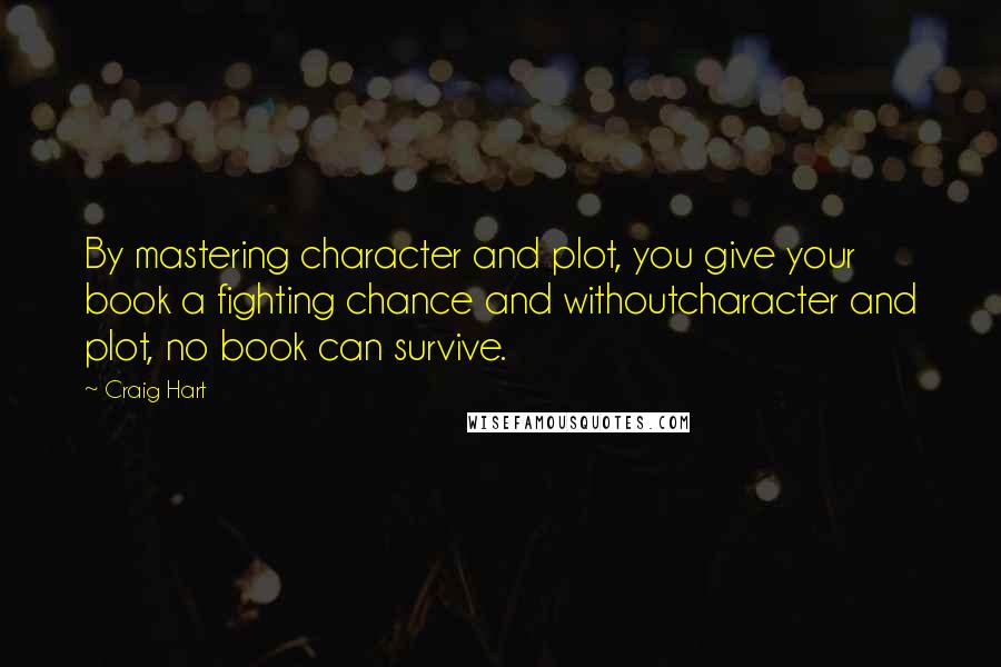 Craig Hart Quotes: By mastering character and plot, you give your book a fighting chance and withoutcharacter and plot, no book can survive.