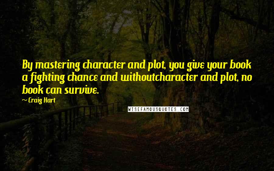 Craig Hart Quotes: By mastering character and plot, you give your book a fighting chance and withoutcharacter and plot, no book can survive.