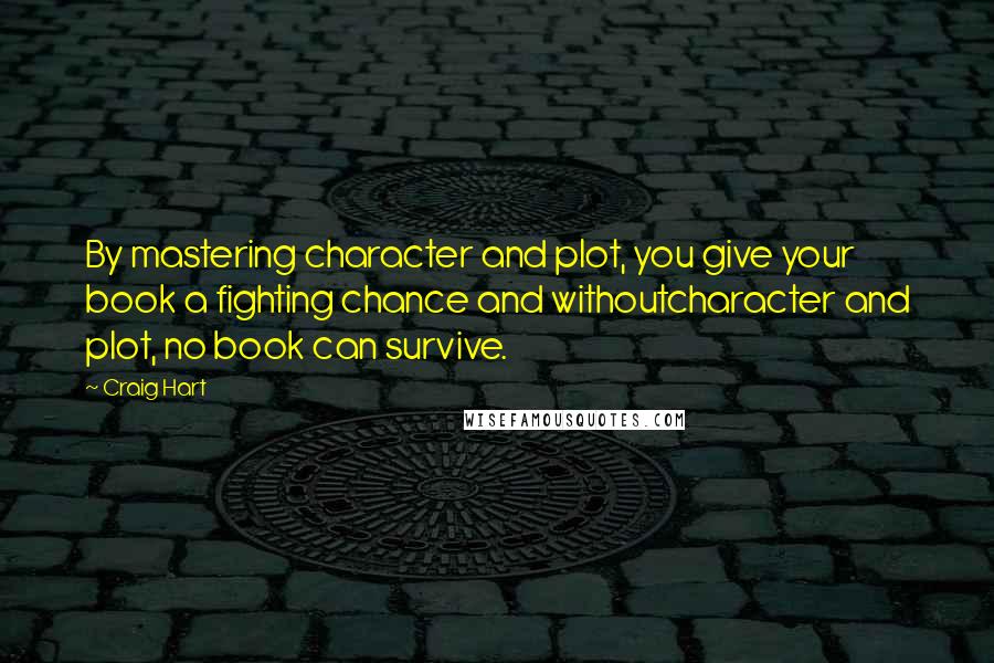 Craig Hart Quotes: By mastering character and plot, you give your book a fighting chance and withoutcharacter and plot, no book can survive.