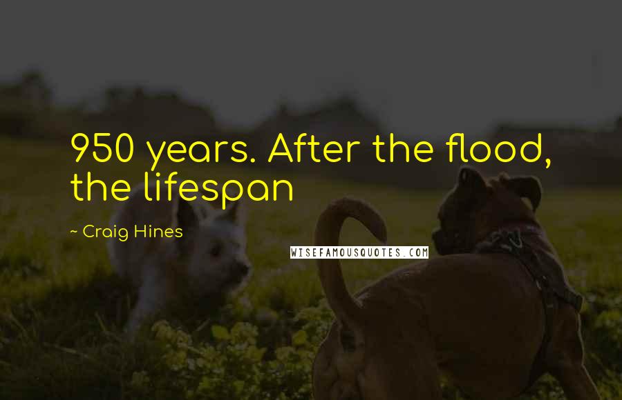 Craig Hines Quotes: 950 years. After the flood, the lifespan