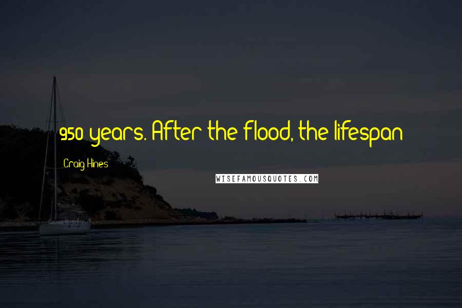 Craig Hines Quotes: 950 years. After the flood, the lifespan