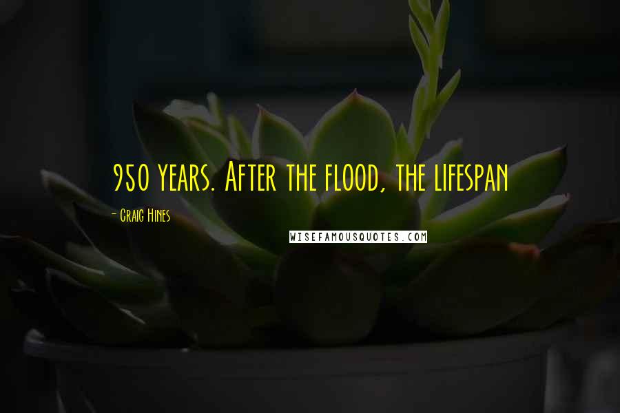 Craig Hines Quotes: 950 years. After the flood, the lifespan