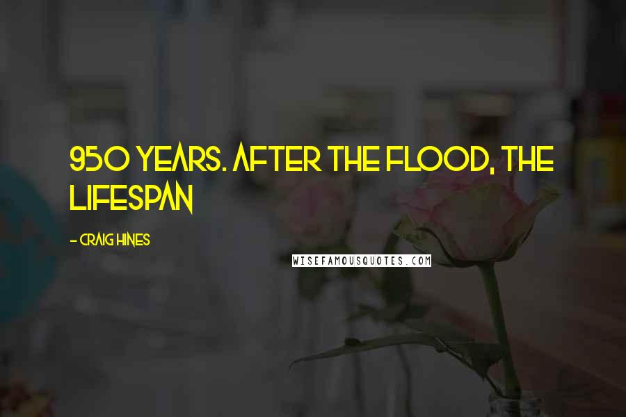 Craig Hines Quotes: 950 years. After the flood, the lifespan