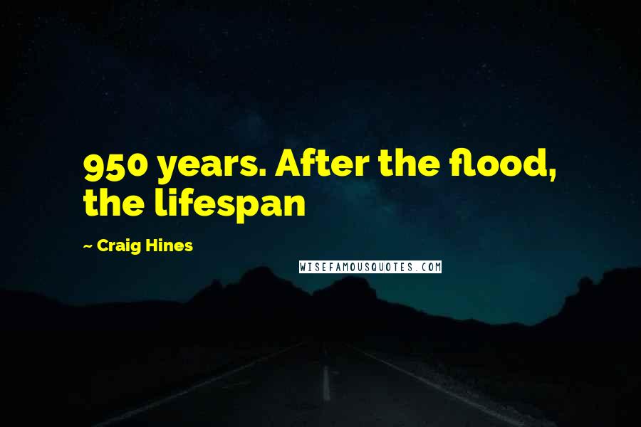 Craig Hines Quotes: 950 years. After the flood, the lifespan