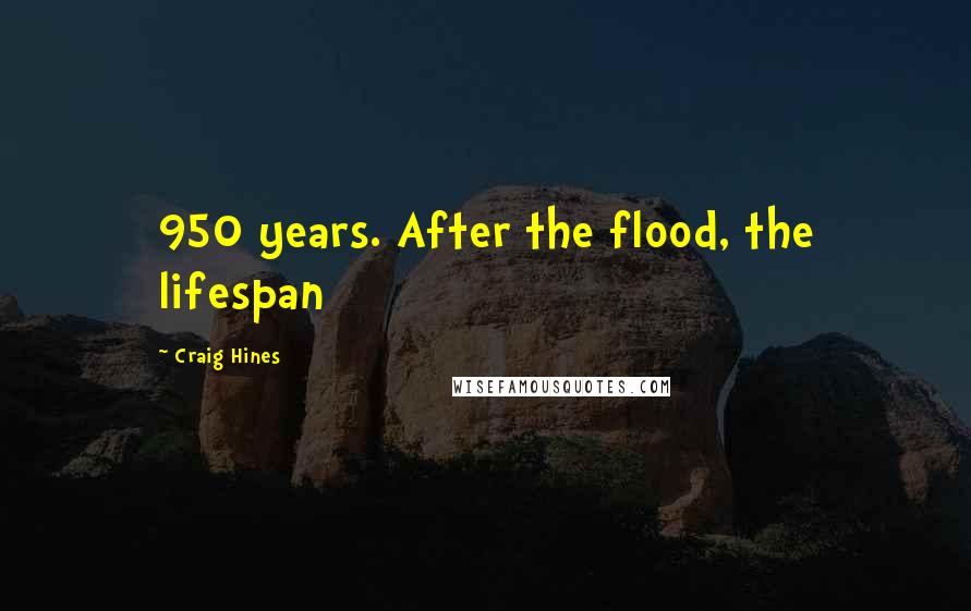 Craig Hines Quotes: 950 years. After the flood, the lifespan