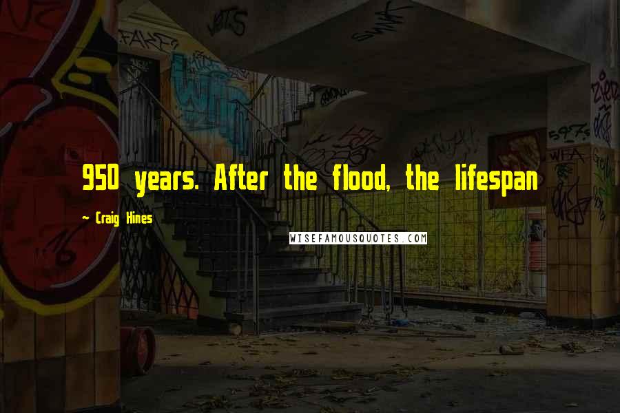 Craig Hines Quotes: 950 years. After the flood, the lifespan