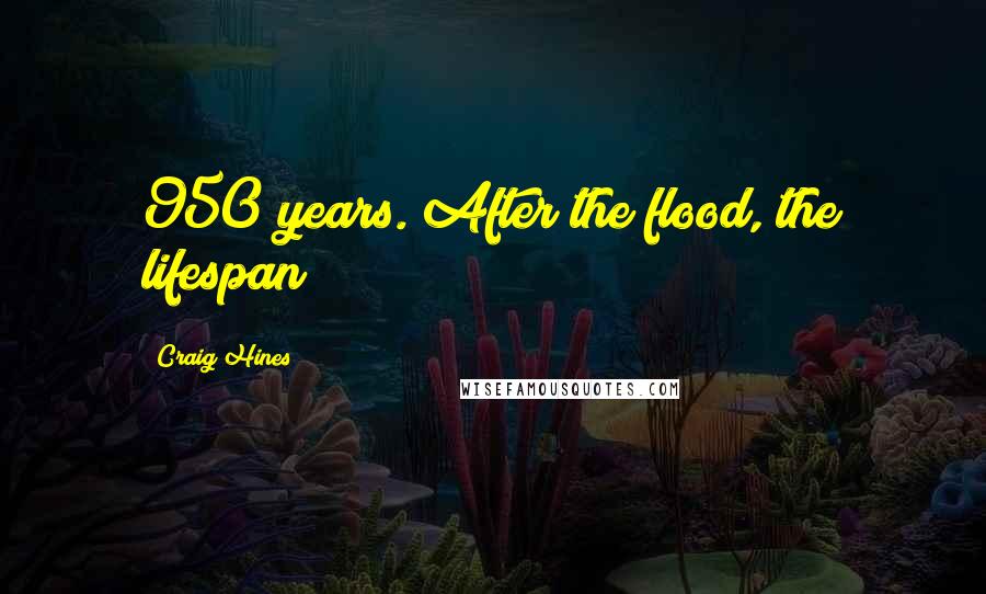 Craig Hines Quotes: 950 years. After the flood, the lifespan