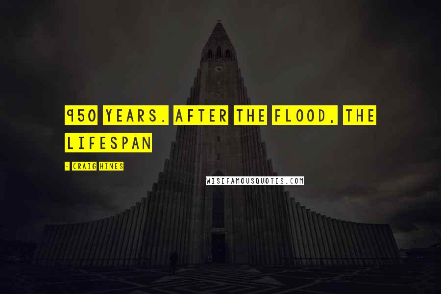 Craig Hines Quotes: 950 years. After the flood, the lifespan