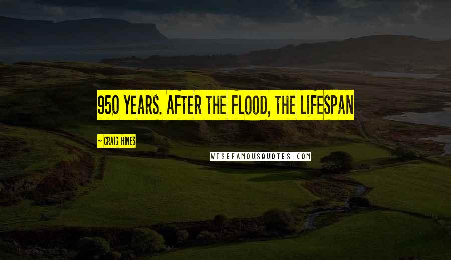 Craig Hines Quotes: 950 years. After the flood, the lifespan