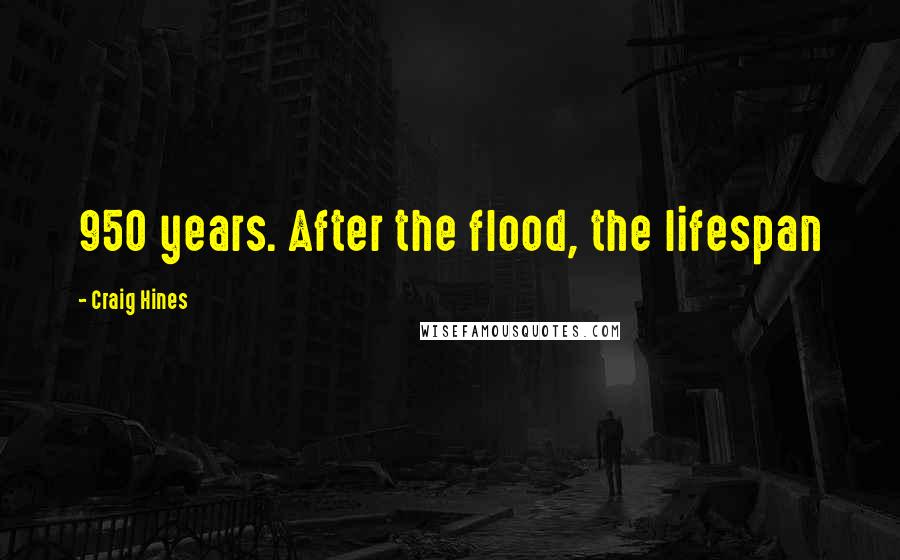 Craig Hines Quotes: 950 years. After the flood, the lifespan