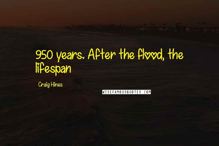 Craig Hines Quotes: 950 years. After the flood, the lifespan