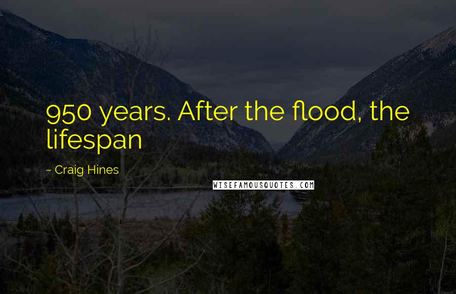 Craig Hines Quotes: 950 years. After the flood, the lifespan