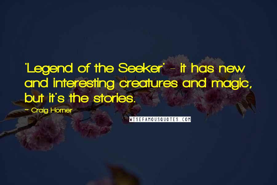 Craig Horner Quotes: 'Legend of the Seeker' - it has new and interesting creatures and magic, but it's the stories.