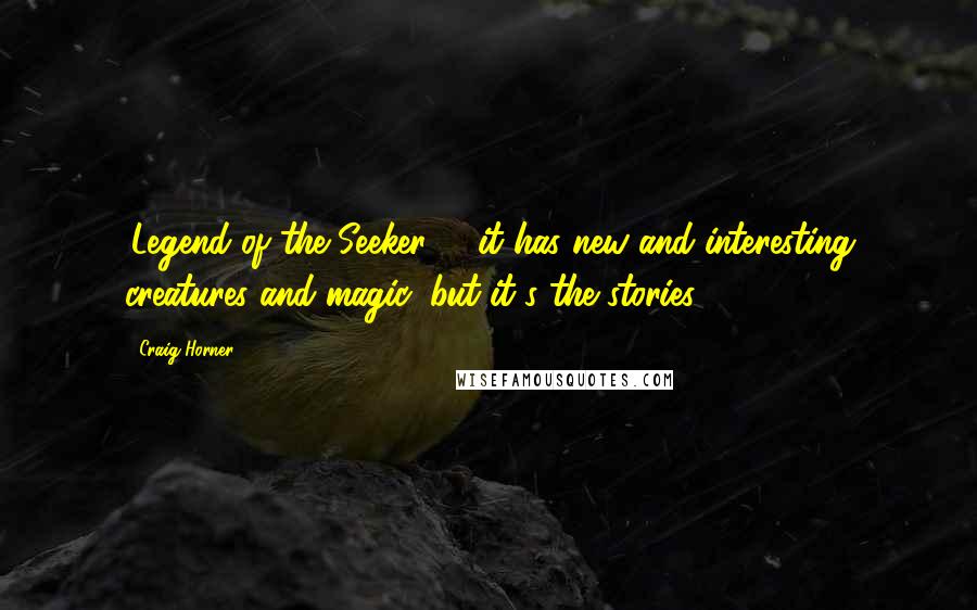 Craig Horner Quotes: 'Legend of the Seeker' - it has new and interesting creatures and magic, but it's the stories.