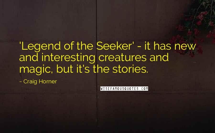 Craig Horner Quotes: 'Legend of the Seeker' - it has new and interesting creatures and magic, but it's the stories.