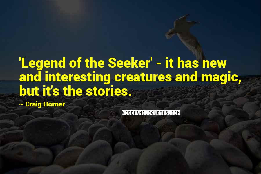 Craig Horner Quotes: 'Legend of the Seeker' - it has new and interesting creatures and magic, but it's the stories.