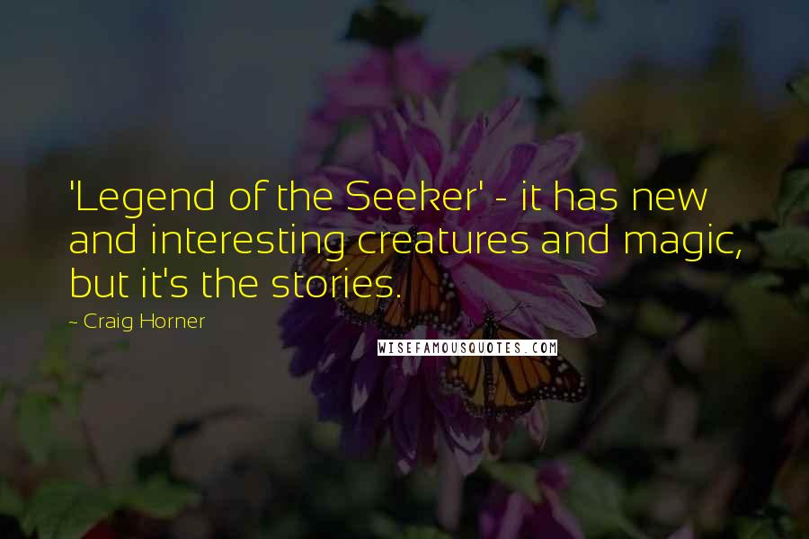 Craig Horner Quotes: 'Legend of the Seeker' - it has new and interesting creatures and magic, but it's the stories.