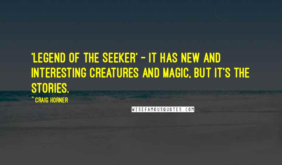 Craig Horner Quotes: 'Legend of the Seeker' - it has new and interesting creatures and magic, but it's the stories.