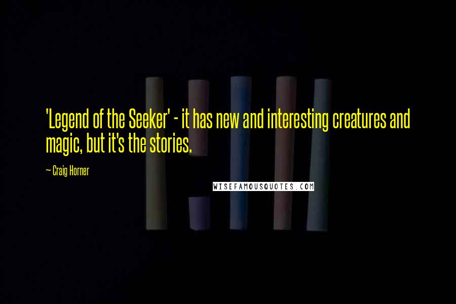 Craig Horner Quotes: 'Legend of the Seeker' - it has new and interesting creatures and magic, but it's the stories.