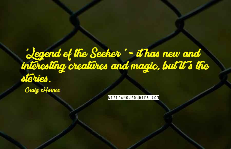 Craig Horner Quotes: 'Legend of the Seeker' - it has new and interesting creatures and magic, but it's the stories.