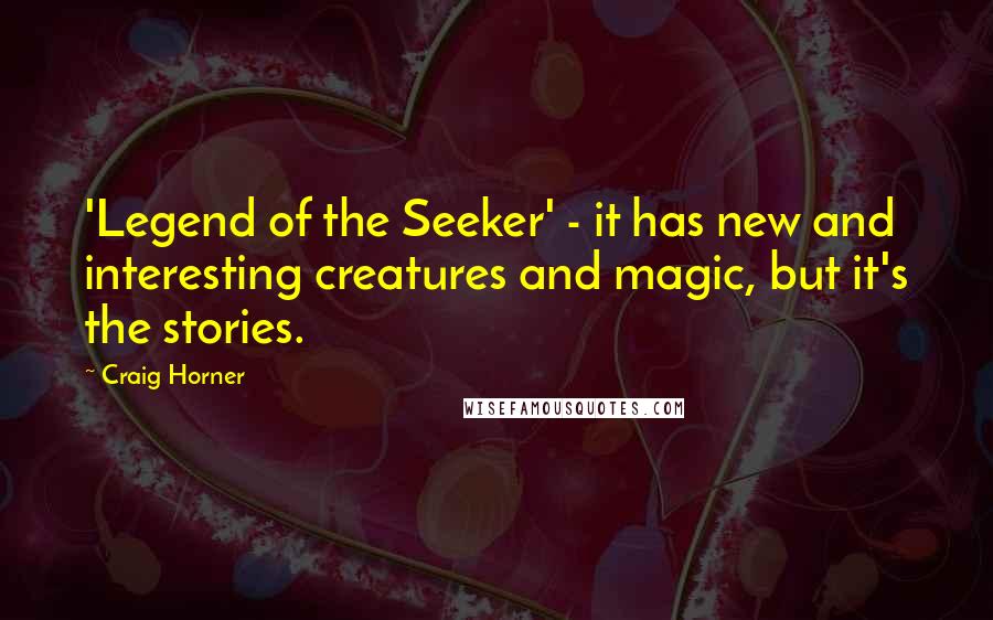 Craig Horner Quotes: 'Legend of the Seeker' - it has new and interesting creatures and magic, but it's the stories.