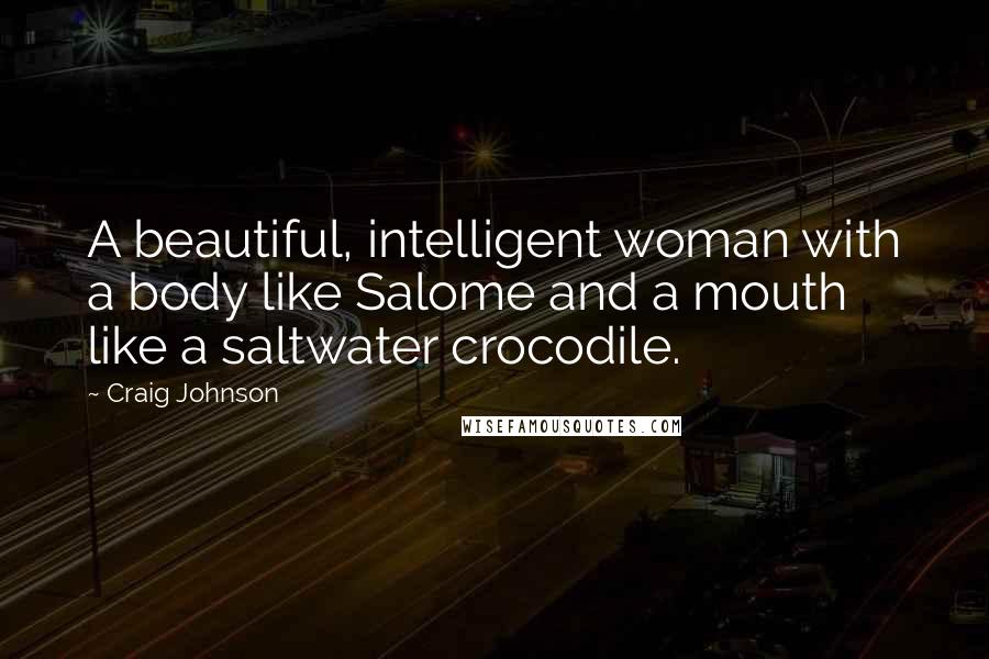 Craig Johnson Quotes: A beautiful, intelligent woman with a body like Salome and a mouth like a saltwater crocodile.