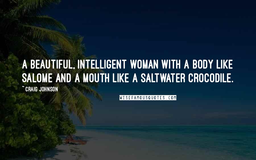 Craig Johnson Quotes: A beautiful, intelligent woman with a body like Salome and a mouth like a saltwater crocodile.