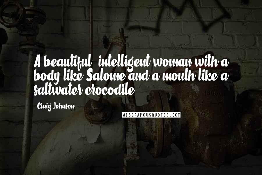 Craig Johnson Quotes: A beautiful, intelligent woman with a body like Salome and a mouth like a saltwater crocodile.