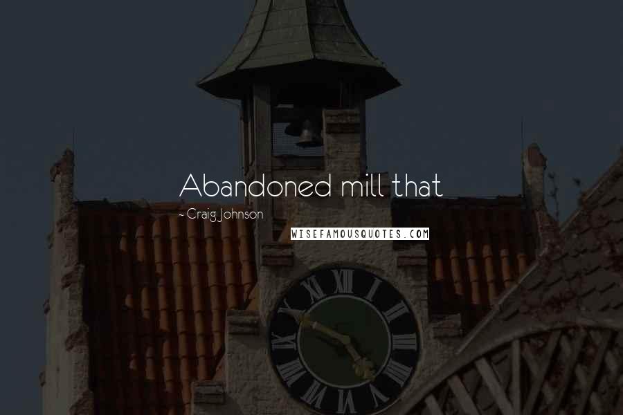 Craig Johnson Quotes: Abandoned mill that