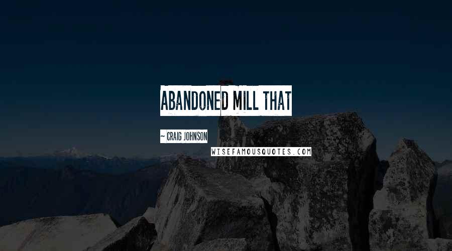 Craig Johnson Quotes: Abandoned mill that