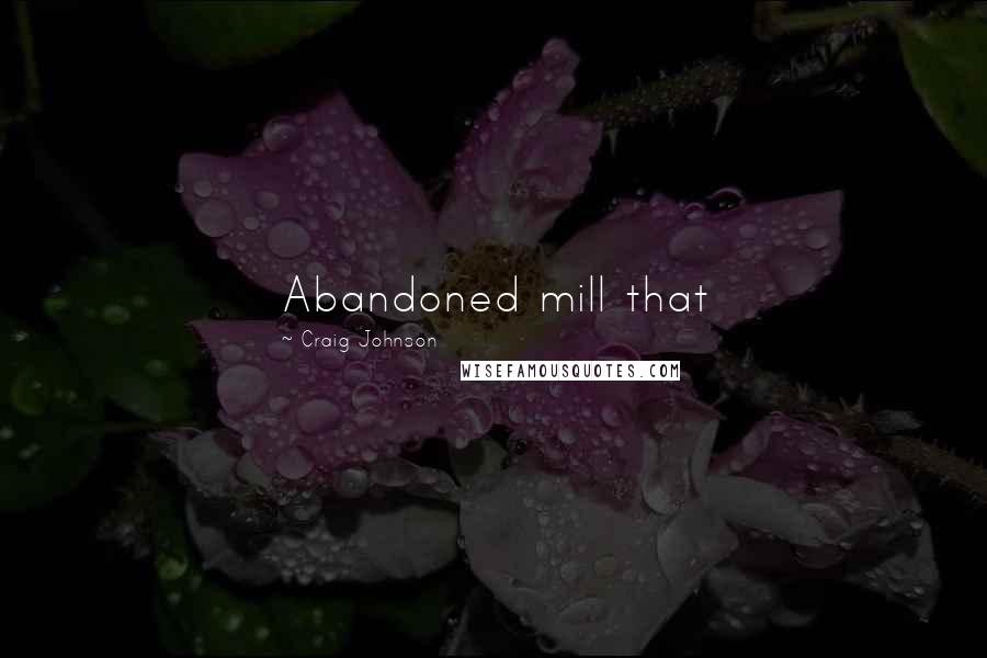 Craig Johnson Quotes: Abandoned mill that