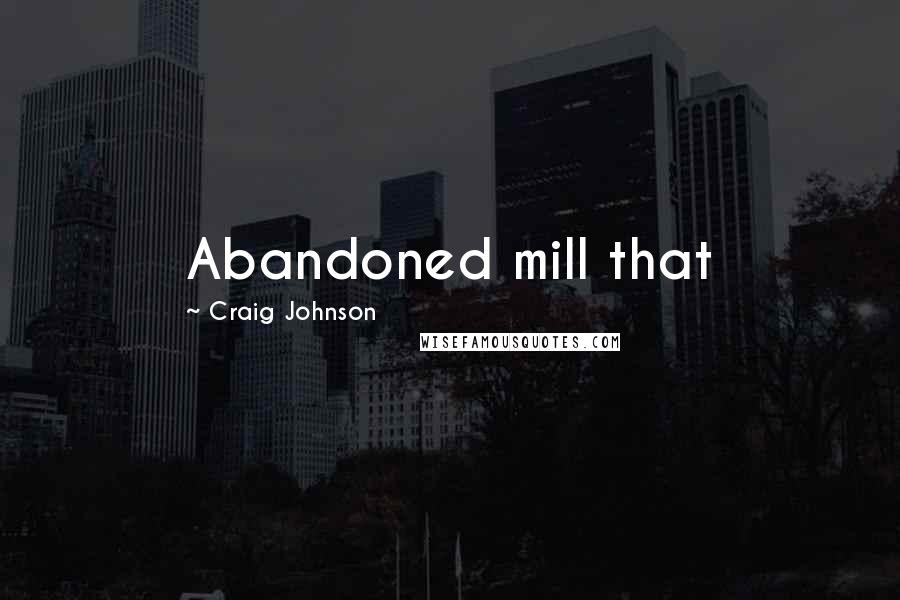 Craig Johnson Quotes: Abandoned mill that