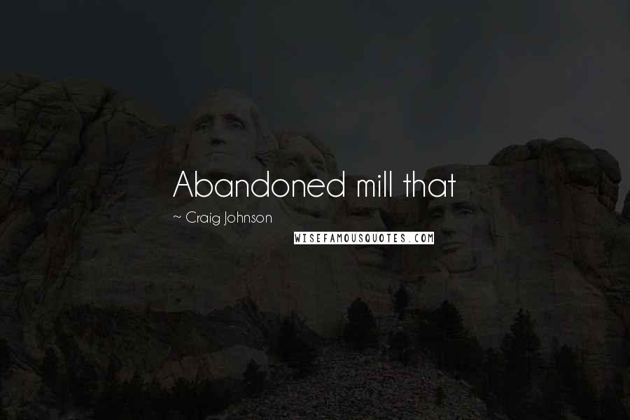 Craig Johnson Quotes: Abandoned mill that