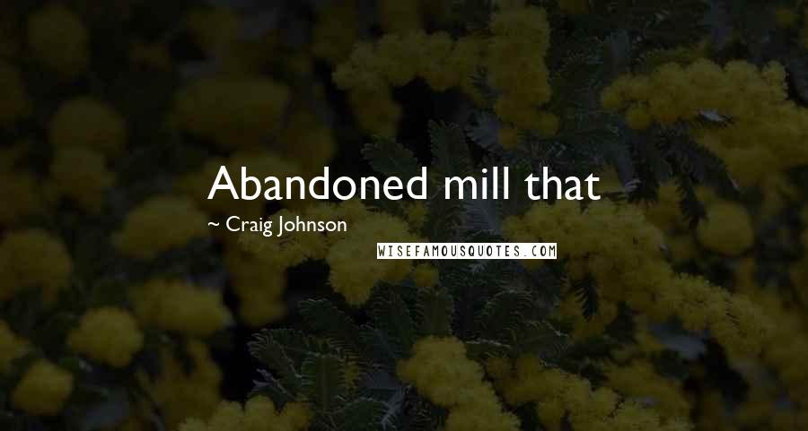 Craig Johnson Quotes: Abandoned mill that