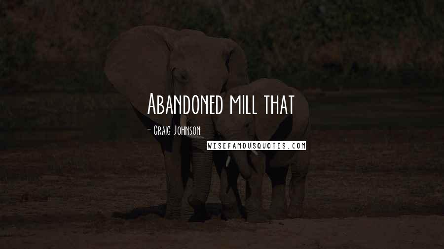 Craig Johnson Quotes: Abandoned mill that