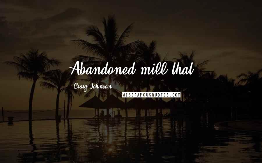 Craig Johnson Quotes: Abandoned mill that