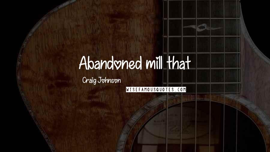 Craig Johnson Quotes: Abandoned mill that