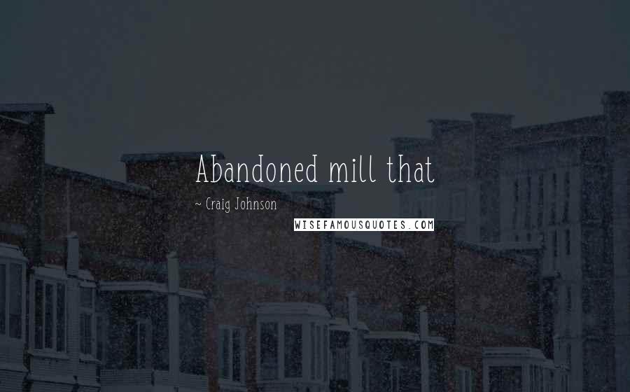 Craig Johnson Quotes: Abandoned mill that