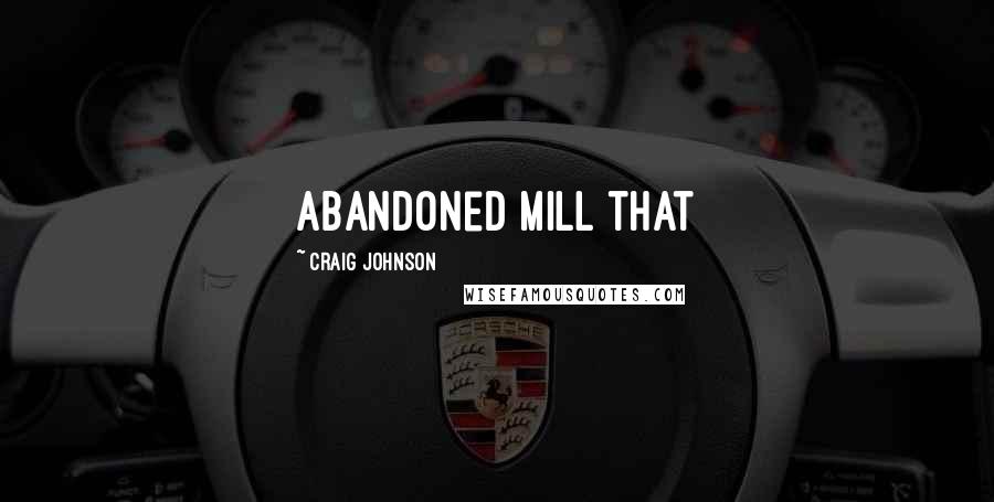 Craig Johnson Quotes: Abandoned mill that