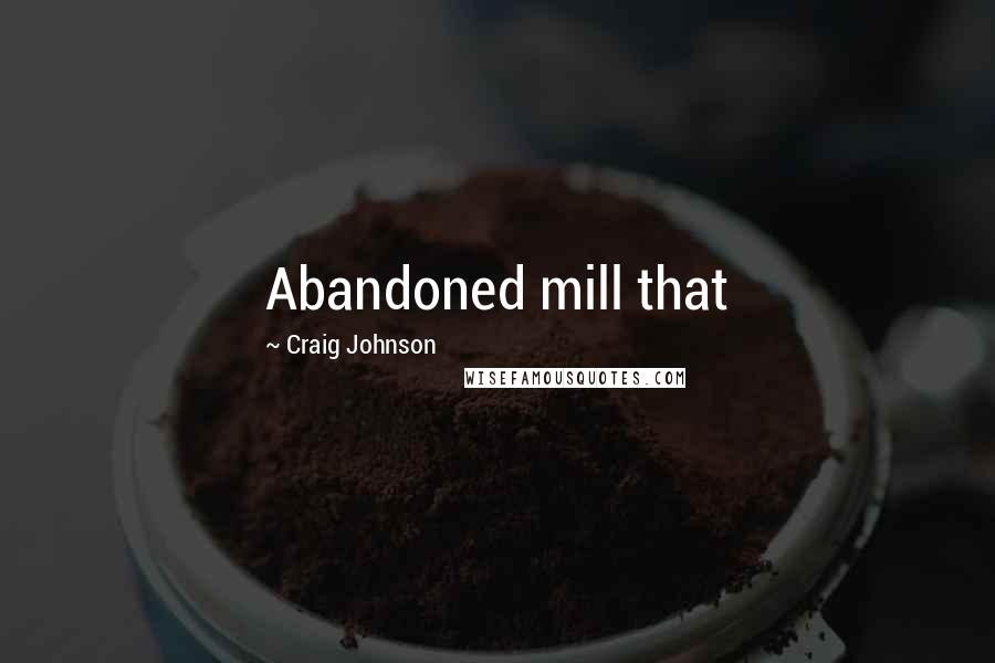 Craig Johnson Quotes: Abandoned mill that