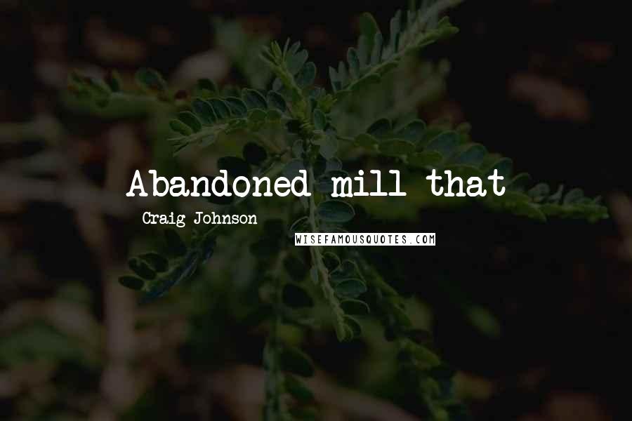 Craig Johnson Quotes: Abandoned mill that