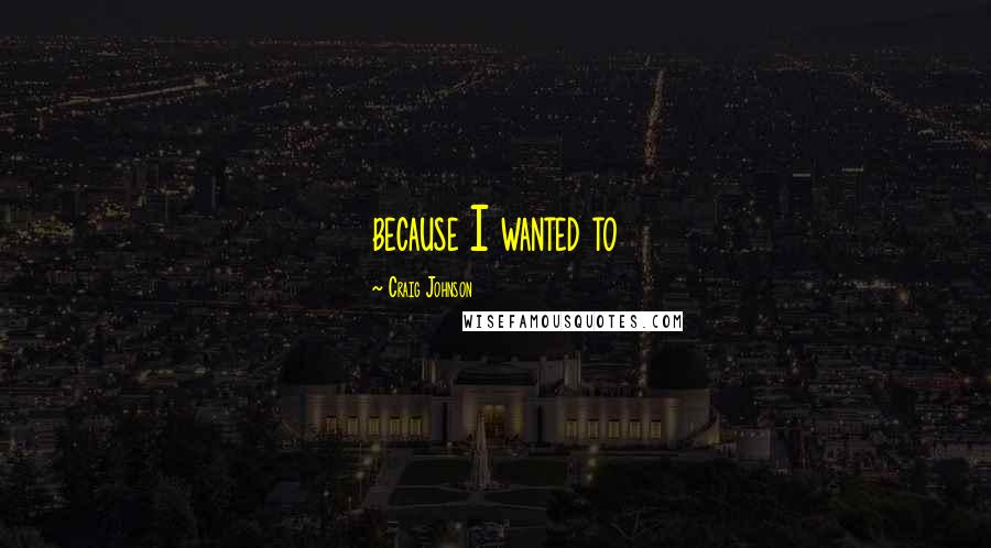 Craig Johnson Quotes: because I wanted to