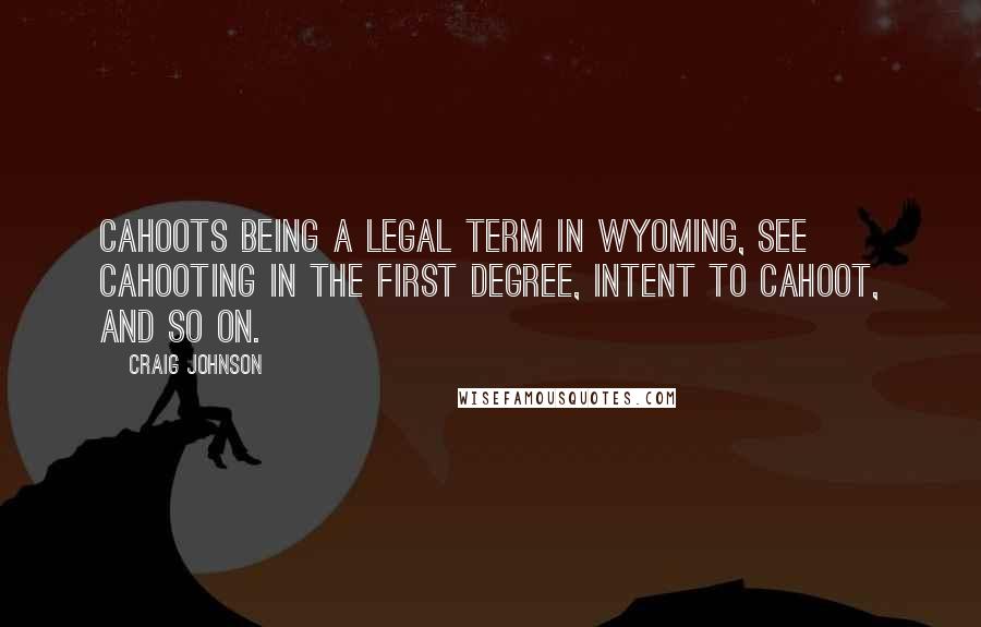 Craig Johnson Quotes: Cahoots being a legal term in Wyoming, see cahooting in the first degree, intent to cahoot, and so on.