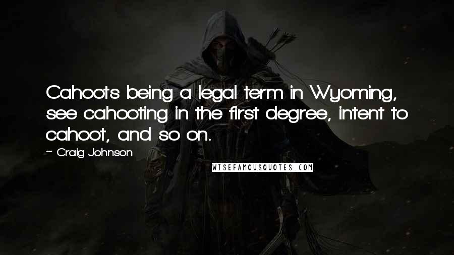 Craig Johnson Quotes: Cahoots being a legal term in Wyoming, see cahooting in the first degree, intent to cahoot, and so on.