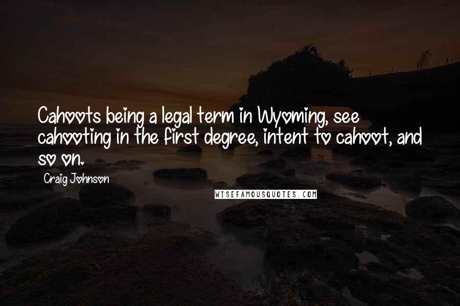 Craig Johnson Quotes: Cahoots being a legal term in Wyoming, see cahooting in the first degree, intent to cahoot, and so on.