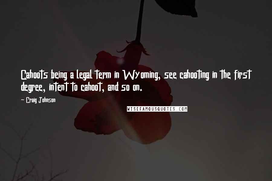 Craig Johnson Quotes: Cahoots being a legal term in Wyoming, see cahooting in the first degree, intent to cahoot, and so on.