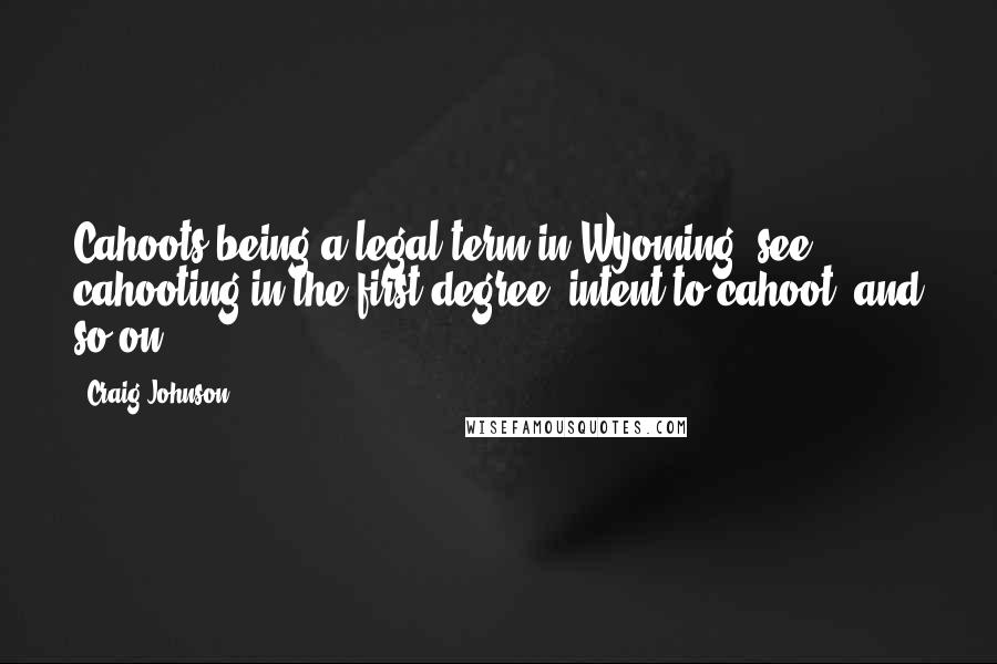 Craig Johnson Quotes: Cahoots being a legal term in Wyoming, see cahooting in the first degree, intent to cahoot, and so on.