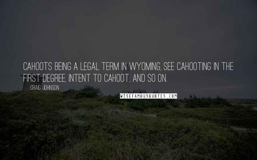 Craig Johnson Quotes: Cahoots being a legal term in Wyoming, see cahooting in the first degree, intent to cahoot, and so on.
